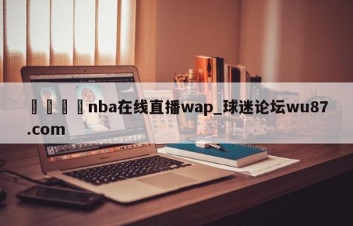 🍢nba在线直播wap_球迷论坛wu87.com