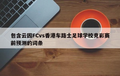 包含云因FCvs香港车路士足球学校竞彩赛前预测的词条