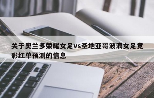 关于奥兰多荣耀女足vs圣地亚哥波浪女足竞彩红单预测的信息