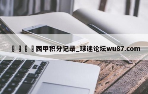 🍢西甲积分记录_球迷论坛wu87.com