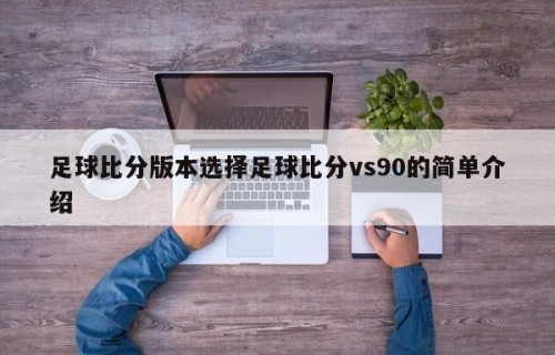 足球比分版本选择足球比分vs90的简单介绍