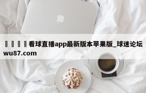 🍢看球直播app最新版本苹果版_球迷论坛wu87.com