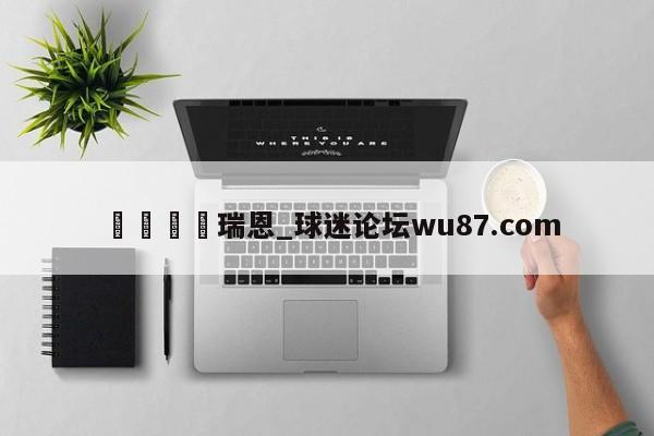 🍢瑞恩_球迷论坛wu87.com