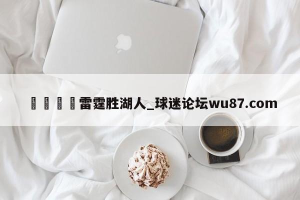 🍢雷霆胜湖人_球迷论坛wu87.com