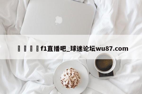 🍢f1直播吧_球迷论坛wu87.com