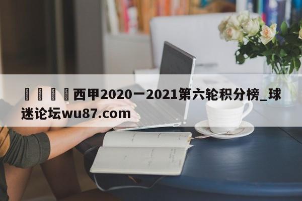 🍢西甲2020一2021第六轮积分榜_球迷论坛wu87.com