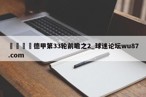 🍢德甲第33轮前瞻之2_球迷论坛wu87.com