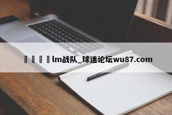 🍢lm战队_球迷论坛wu87.com