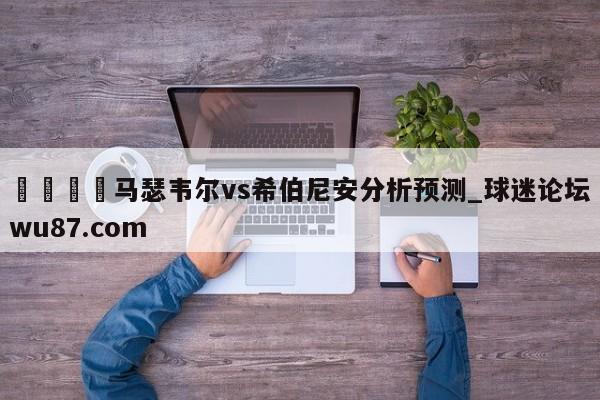 🍢马瑟韦尔vs希伯尼安分析预测_球迷论坛wu87.com