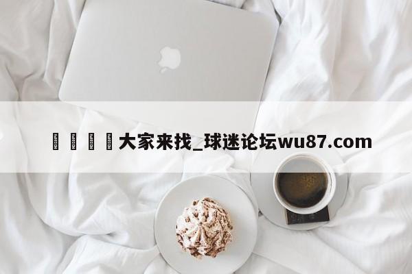 🍢大家来找_球迷论坛wu87.com
