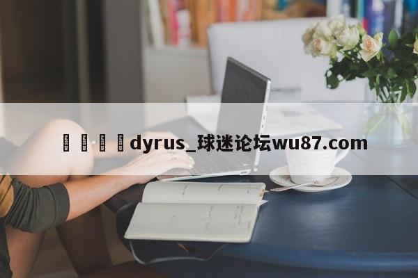🍢dyrus_球迷论坛wu87.com