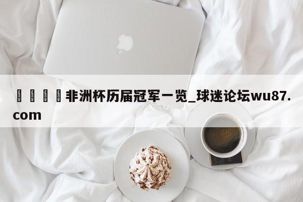 🍢非洲杯历届冠军一览_球迷论坛wu87.com