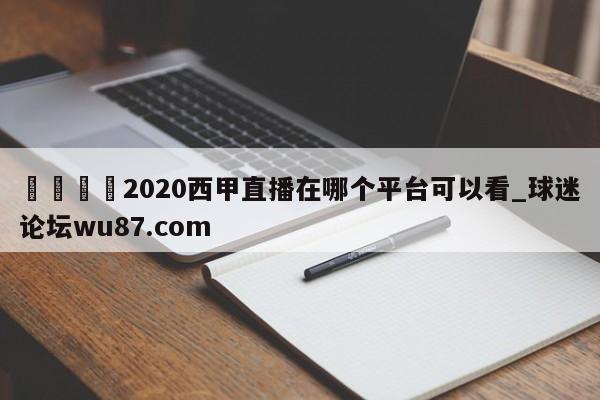 🍢2020西甲直播在哪个平台可以看_球迷论坛wu87.com