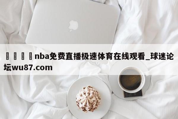 🍢nba免费直播极速体育在线观看_球迷论坛wu87.com