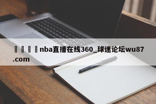 🍢nba直播在线360_球迷论坛wu87.com