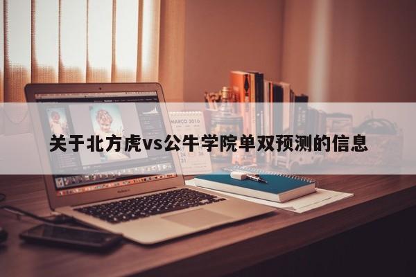 关于北方虎vs公牛学院单双预测的信息