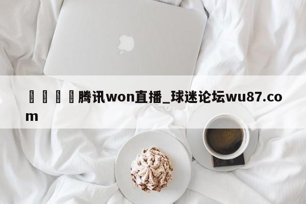 🍢腾讯won直播_球迷论坛wu87.com
