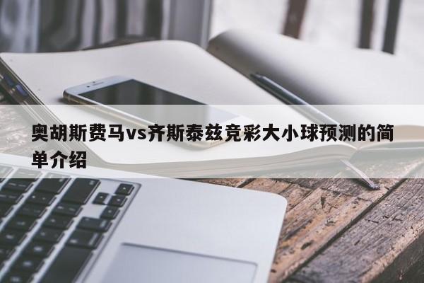 奥胡斯费马vs齐斯泰兹竞彩大小球预测的简单介绍