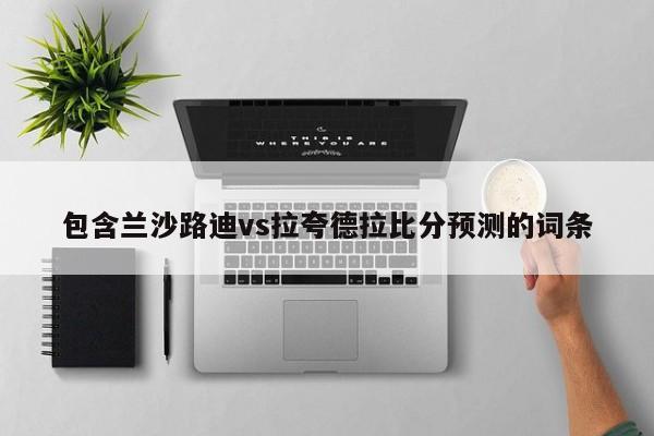 包含兰沙路迪vs拉夸德拉比分预测的词条
