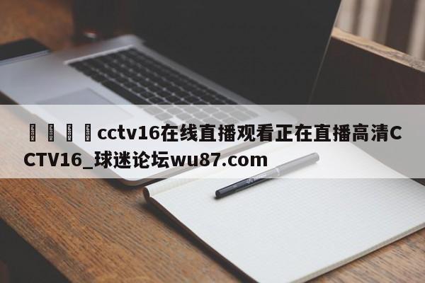 🍢cctv16在线直播观看正在直播高清CCTV16_球迷论坛wu87.com
