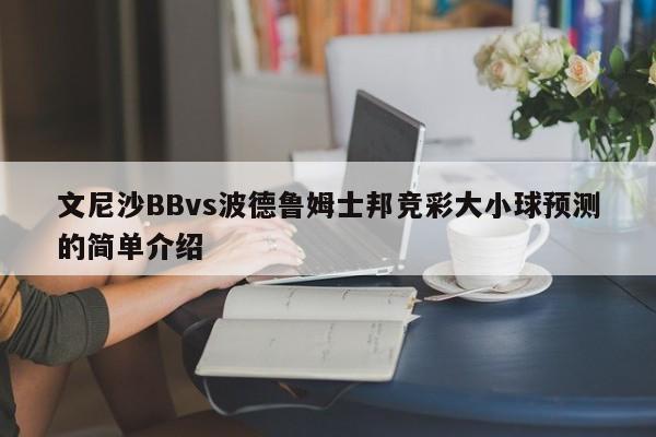 文尼沙BBvs波德鲁姆士邦竞彩大小球预测的简单介绍