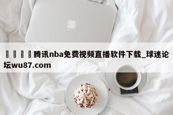 🍢腾讯nba免费视频直播软件下载_球迷论坛wu87.com