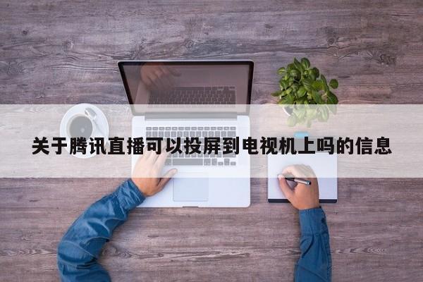 关于腾讯直播可以投屏到电视机上吗的信息