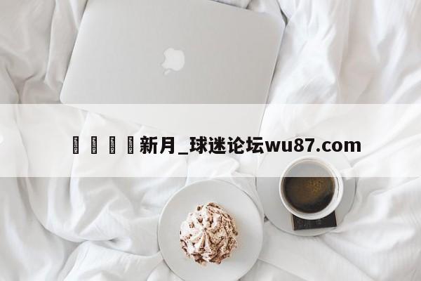🍢新月_球迷论坛wu87.com