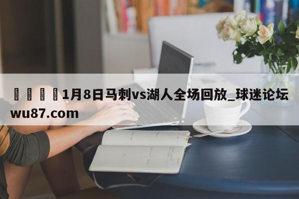 🍢1月8日马刺vs湖人全场回放_球迷论坛wu87.com