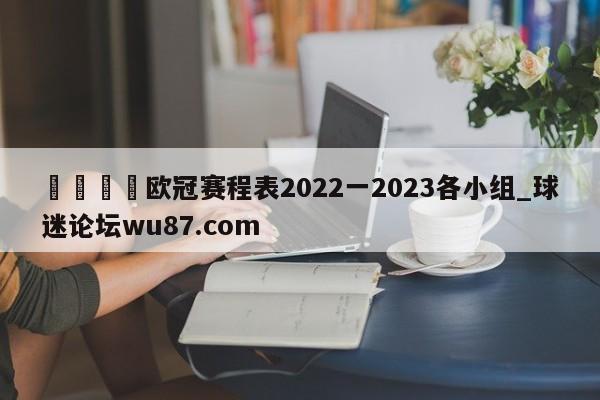 🍢欧冠赛程表2022一2023各小组_球迷论坛wu87.com
