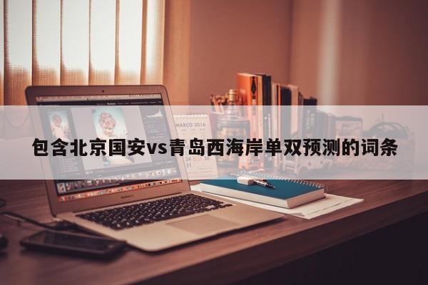 包含北京国安vs青岛西海岸单双预测的词条