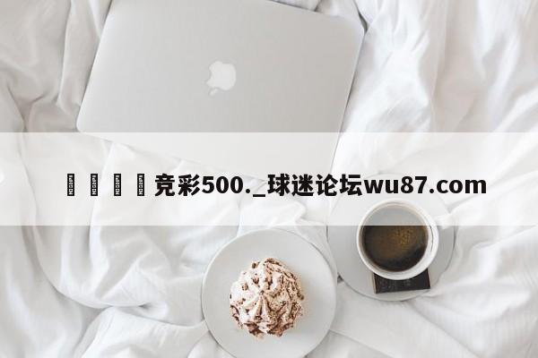 🍢竞彩500._球迷论坛wu87.com