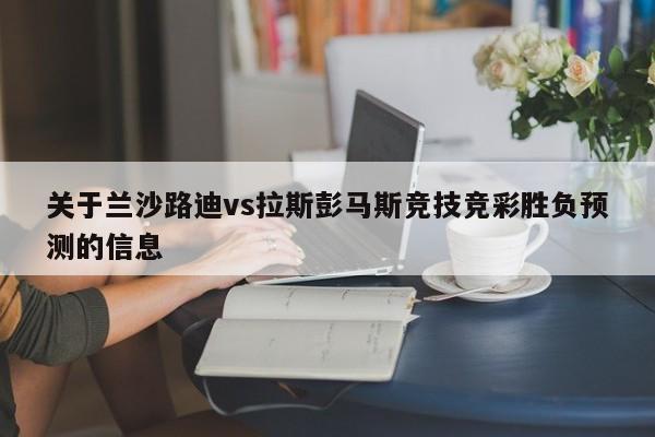 关于兰沙路迪vs拉斯彭马斯竞技竞彩胜负预测的信息