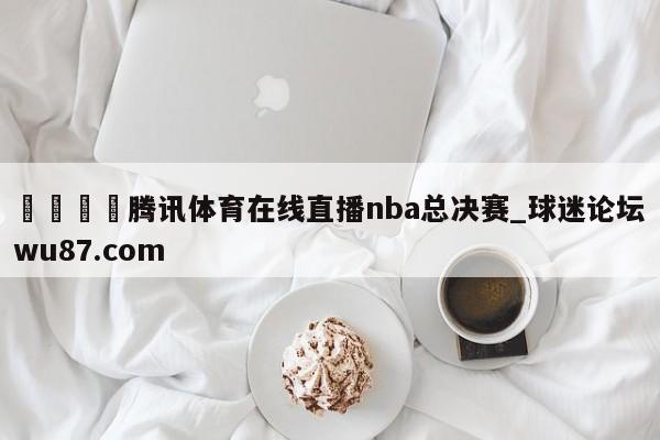 🍢腾讯体育在线直播nba总决赛_球迷论坛wu87.com