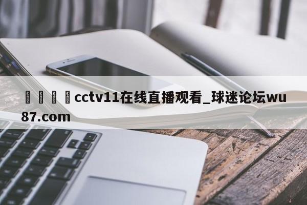 🍢cctv11在线直播观看_球迷论坛wu87.com