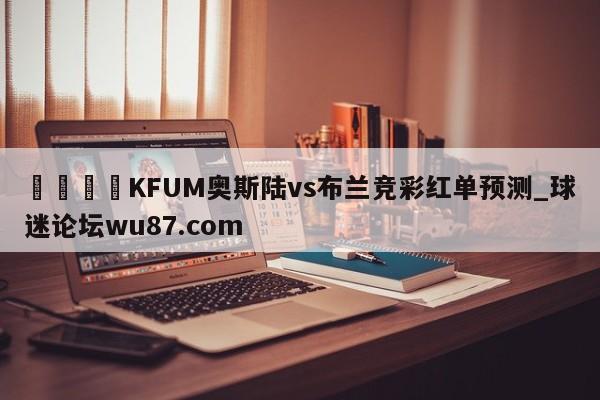 🍢KFUM奥斯陆vs布兰竞彩红单预测_球迷论坛wu87.com