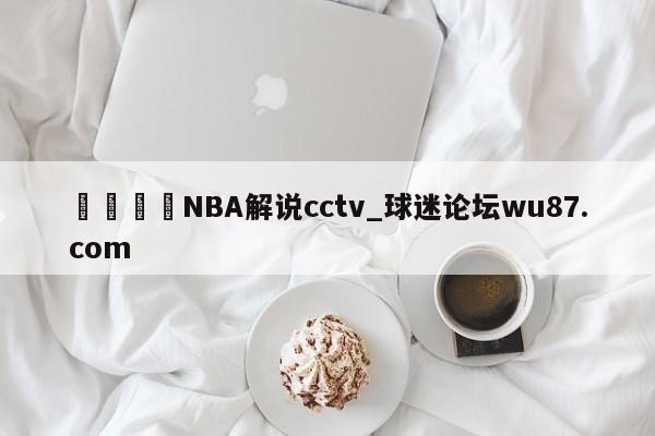 🍢NBA解说cctv_球迷论坛wu87.com