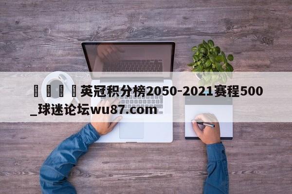 🍢英冠积分榜2050-2021赛程500_球迷论坛wu87.com