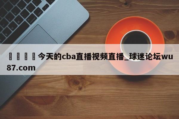 🍢今天的cba直播视频直播_球迷论坛wu87.com