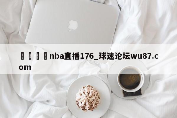 🍢nba直播176_球迷论坛wu87.com