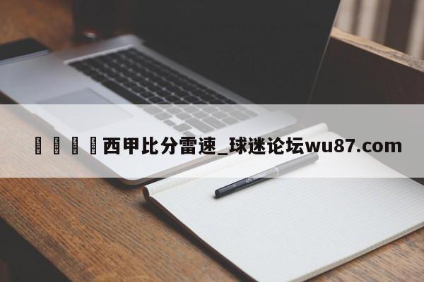 🍢西甲比分雷速_球迷论坛wu87.com