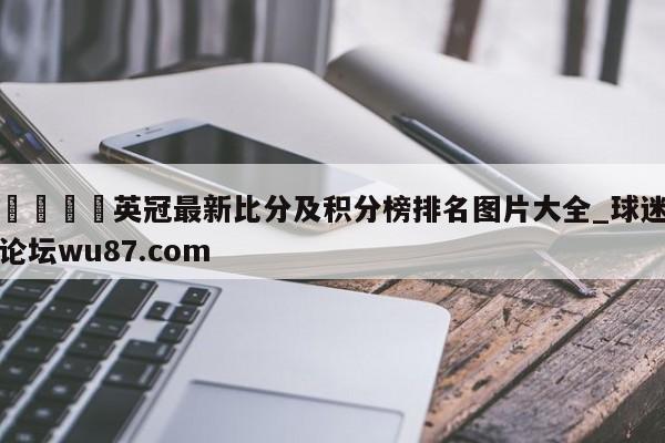 🍢英冠最新比分及积分榜排名图片大全_球迷论坛wu87.com