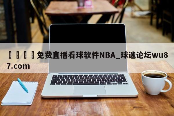 🍢免费直播看球软件NBA_球迷论坛wu87.com