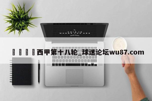 🍢西甲第十八轮_球迷论坛wu87.com