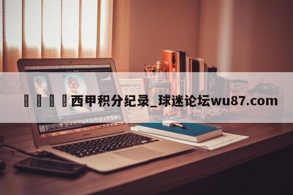 🍢西甲积分纪录_球迷论坛wu87.com