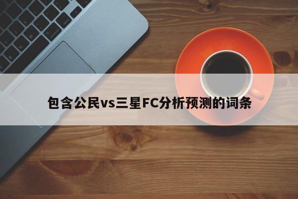 包含公民vs三星FC分析预测的词条