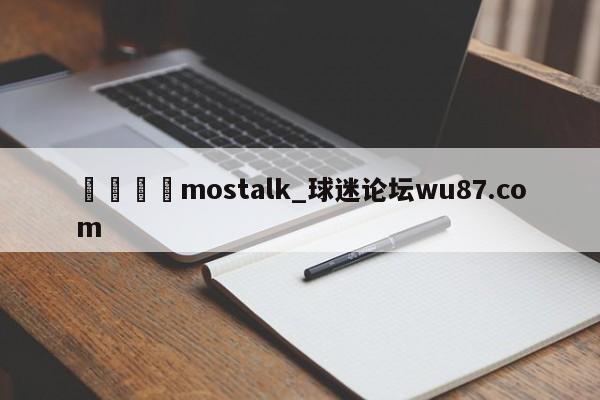 🍢mostalk_球迷论坛wu87.com