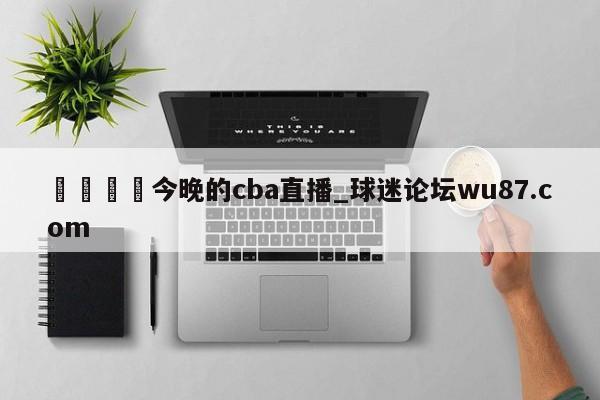🍢今晚的cba直播_球迷论坛wu87.com