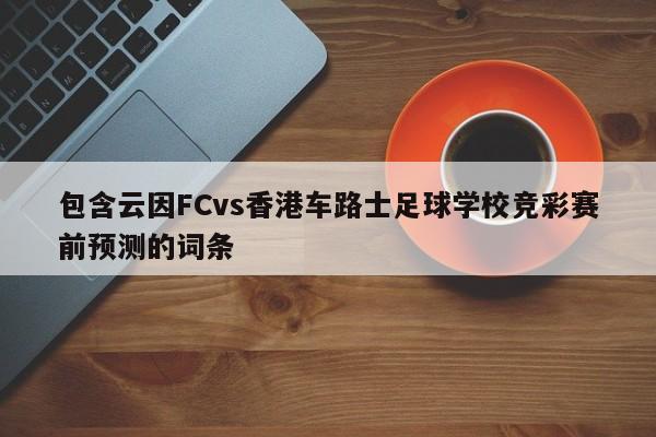 包含云因FCvs香港车路士足球学校竞彩赛前预测的词条