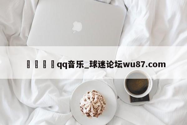 🍢qq音乐_球迷论坛wu87.com